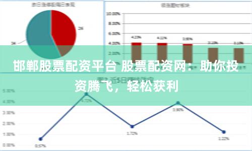 邯郸股票配资平台 股票配资网：助你投资腾飞，轻松获利