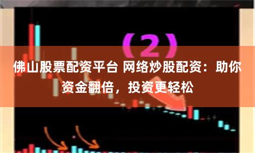 佛山股票配资平台 网络炒股配资：助你资金翻倍，投资更轻松