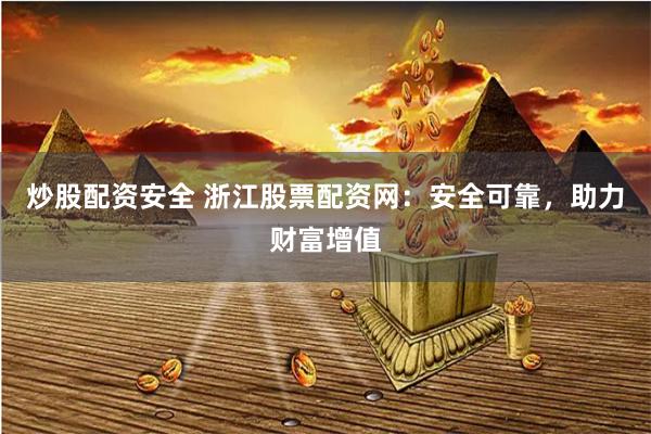 炒股配资安全 浙江股票配资网：安全可靠，助力财富增值