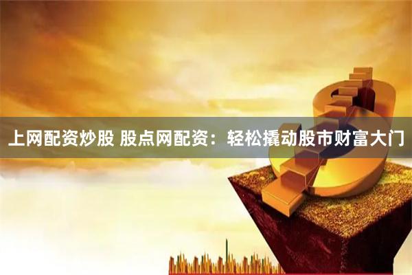 上网配资炒股 股点网配资：轻松撬动股市财富大门