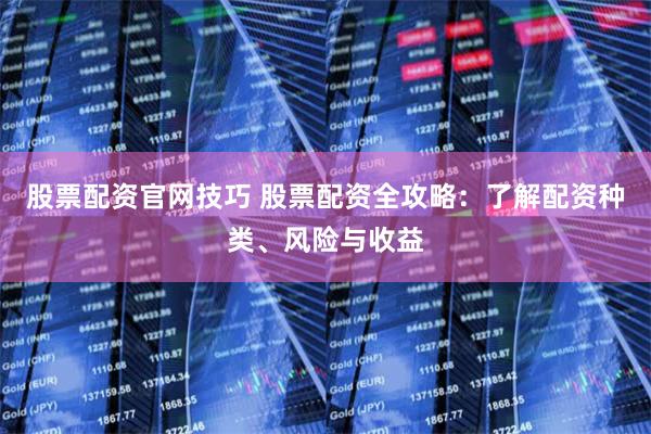 股票配资官网技巧 股票配资全攻略：了解配资种类、风险与收益