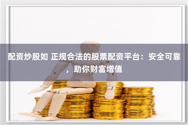 配资炒股如 正规合法的股票配资平台：安全可靠，助你财富增值