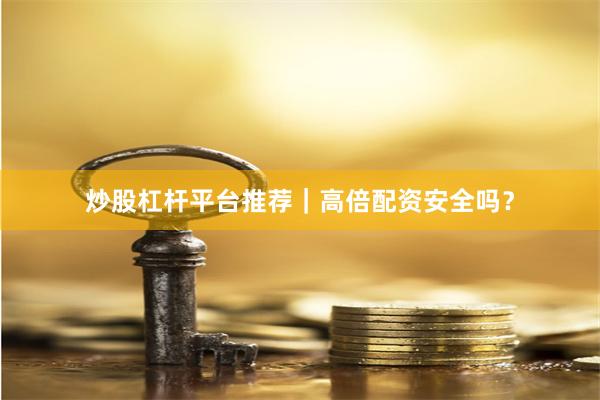 炒股杠杆平台推荐｜高倍配资安全吗？