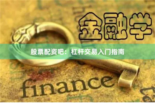 股票配资吧：杠杆交易入门指南