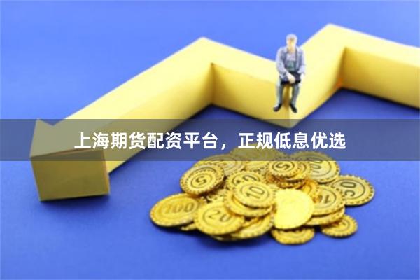 上海期货配资平台，正规低息优选
