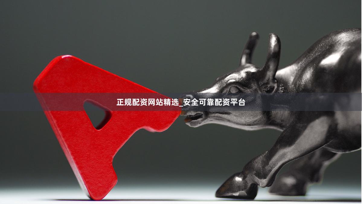 正规配资网站精选_安全可靠配资平台