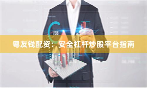 粤友钱配资：安全杠杆炒股平台指南