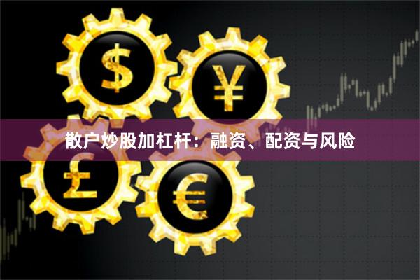散户炒股加杠杆：融资、配资与风险