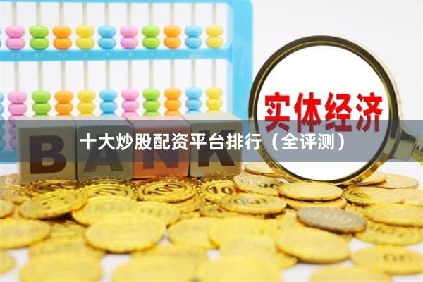 十大炒股配资平台排行（全评测）
