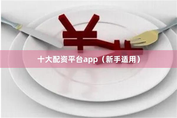 十大配资平台app（新手适用）