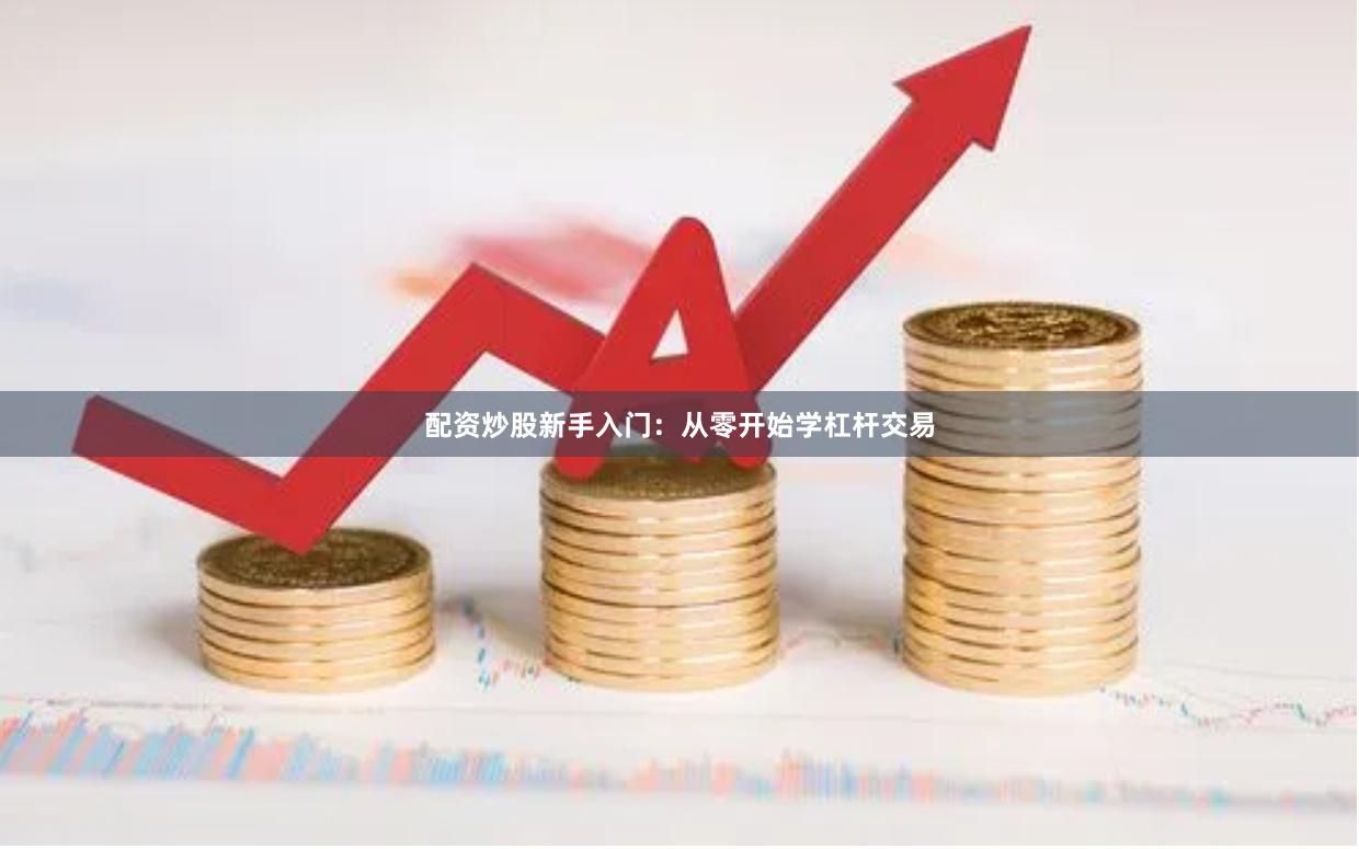 配资炒股新手入门：从零开始学杠杆交易