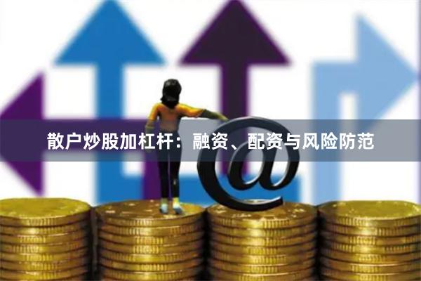散户炒股加杠杆：融资、配资与风险防范