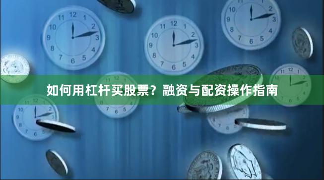 如何用杠杆买股票？融资与配资操作指南