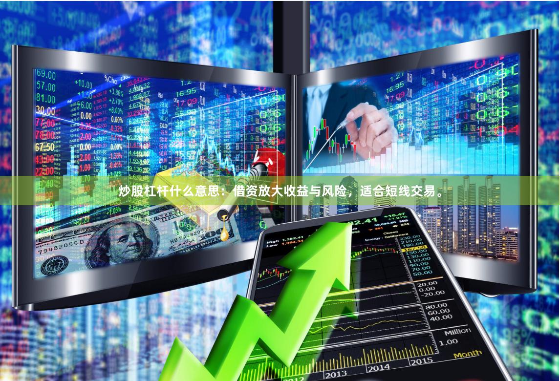 炒股杠杆什么意思：借资放大收益与风险，适合短线交易。