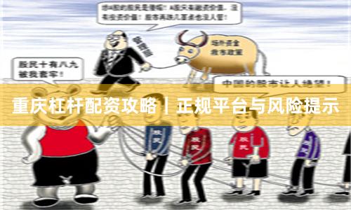 重庆杠杆配资攻略｜正规平台与风险提示