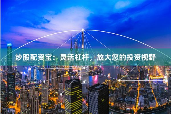 炒股配资宝：灵活杠杆，放大您的投资视野