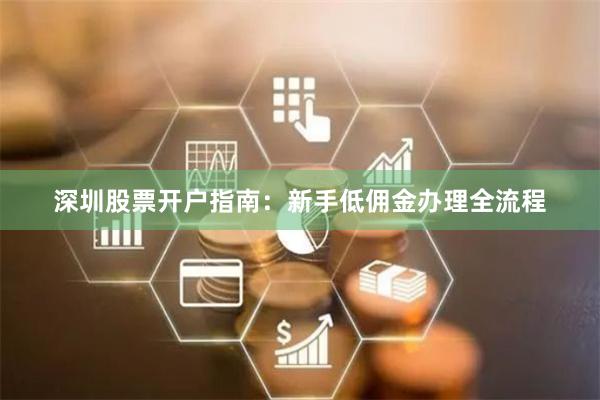 深圳股票开户指南：新手低佣金办理全流程
